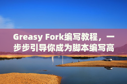 Greasy Fork编写教程，一步步引导你成为脚本编写高手